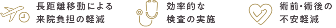 長距離移動による雷音負担の軽減 効率的な検査の実施 術前・術後の不安軽減